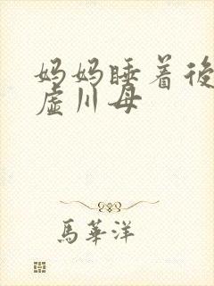妈妈睡着后续集虚川母