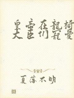 皇帝在龙椅上被大臣们宠爱