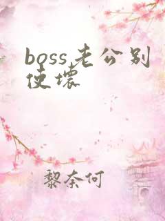 boss老公别使坏