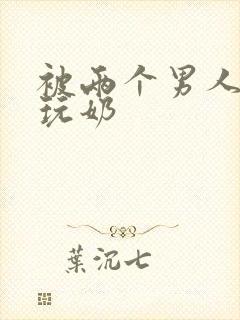 被两个男人绑着玩奶