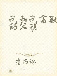 我和我禽兽不如的父亲