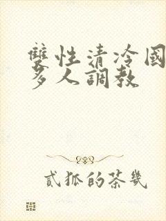 双性清冷国师被多人调教