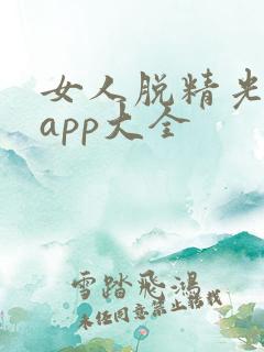 女人脱精光直播app大全