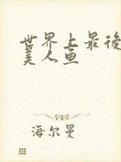 世界上最后一条美人鱼