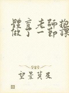 体育老师抱着我做了一节课