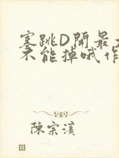 塞跳D开最大挡不能掉哦作文
