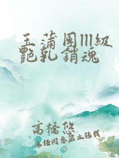 玉蒲团lll级艳乳销魂