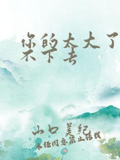 你的太大了我吃不下去