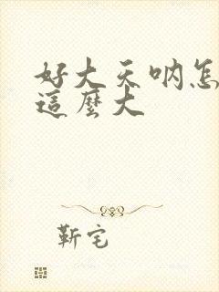 好大天呐怎么会这么大