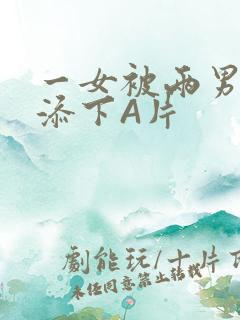 一女被两男吃奶添下A片