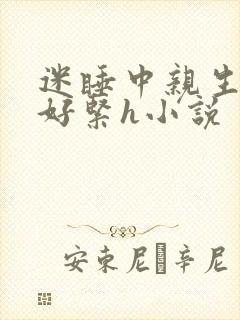 迷睡中亲生乖女好紧h小说