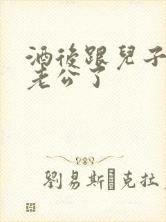 酒后跟儿子当成老公了