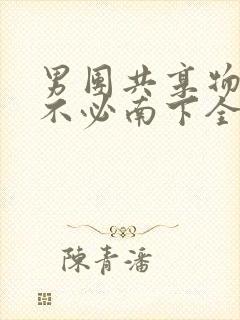 男团共享物BY不必南下全文阅读