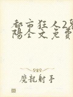 都市狂人2刘揣阳全文免费阅读