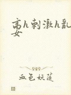 高h刺激h乱亲女