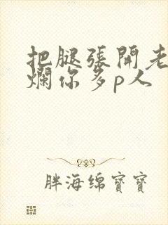 把腿张开老子臊烂你多p人