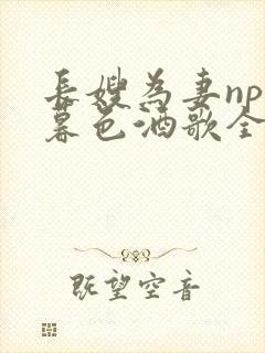 长嫂为妻npn暮色酒歌全文免费阅读笔趣阁