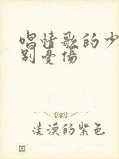 唱情歌的少年请别忧伤