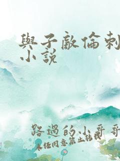 与子敌伦刺激的小说