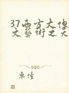 37西方大但人文艺术之天美传奇