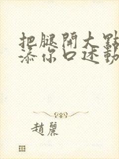 把腿开大点我添添你口述动漫