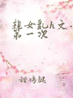 亲女乱h文小兰第一次