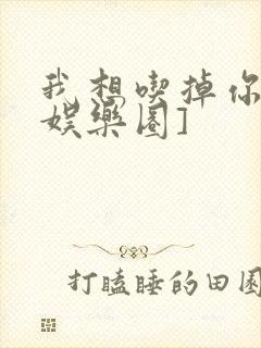 我想吃掉你![娱乐圈]