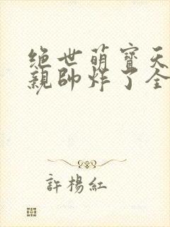 绝世萌宝天才娘亲帅炸了全文免费