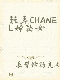 玩弄CHANEL妇熟女