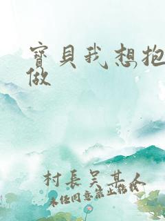 宝贝我想抱着你做