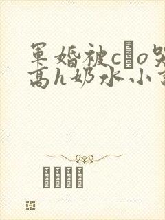 军婚被cαo哭高h奶水小说