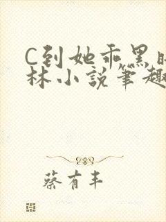 C到她乖黑暗森林小说笔趣阁