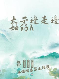 太子边走边挺进她的h