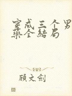 穿成三个男配解药全结局