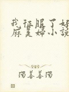 我征服了好友麻麻美妇小说