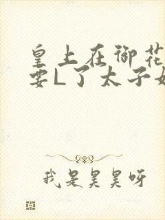 皇上在御花园里要L了太子妃