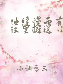 他缓慢而有力的往里挺送 小说