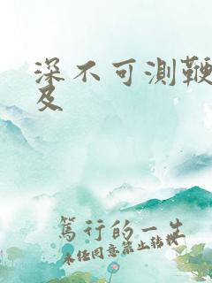 深不可测鞭长莫及