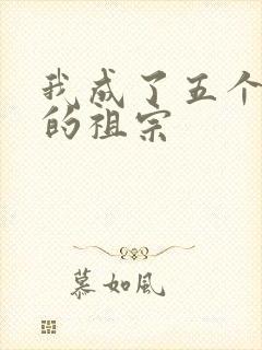 我成了五个大佬的祖宗