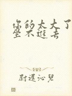 你的太大了老师坐不进去