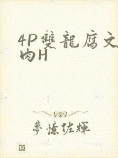 4P双龙腐文纯肉H