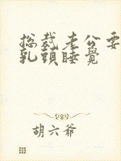 总裁老公要含着乳头睡觉