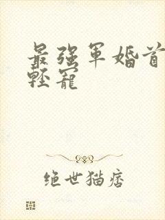 最强军婚首长求轻宠