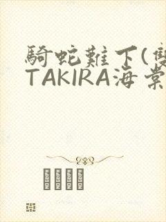 骑蛇难下(双)TAKIRA海棠