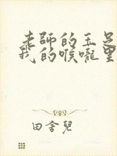 老师的玉足伸进我的喉咙里