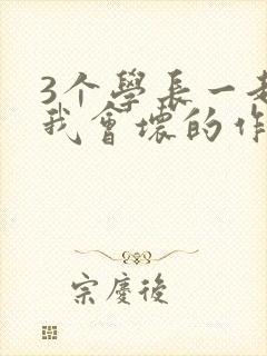 3个学长一起上我会坏的作文