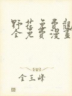 野花免费观看大全免费漫画