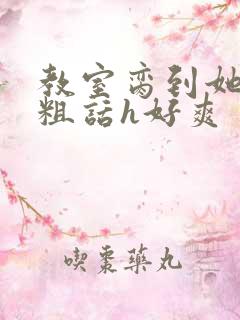 教室脔到她哭h粗话h好爽