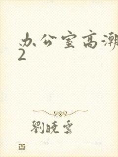 办公室高潮秘书2