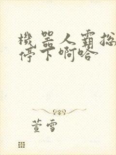 机器人霸总微博停下啊哈